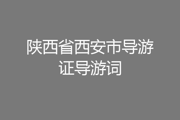 陕西省西安市导游证导游词