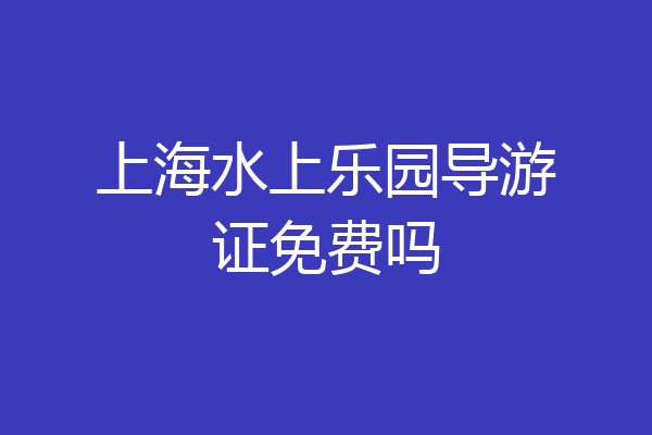 上海水上乐园导游证免费吗