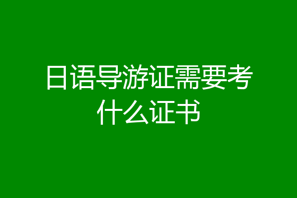 日语导游证需要考什么证书
