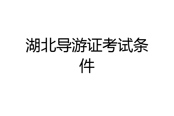 湖北导游证考试条件