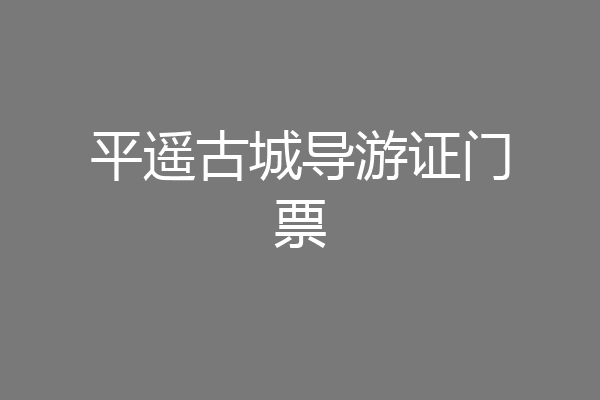 平遥古城导游证门票