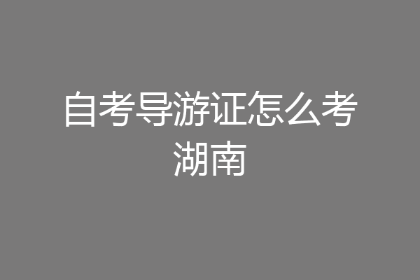 自考导游证怎么考湖南