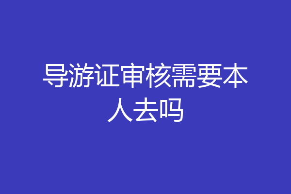 导游证审核需要本人去吗