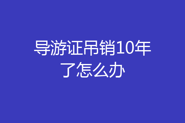 导游证吊销10年了怎么办