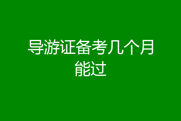 导游证备考几个月能过