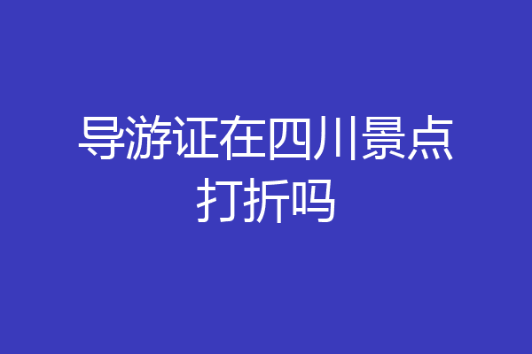 导游证在四川景点打折吗