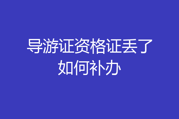 导游证资格证丢了如何补办