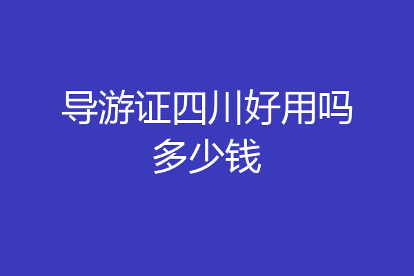 导游证四川好用吗多少钱