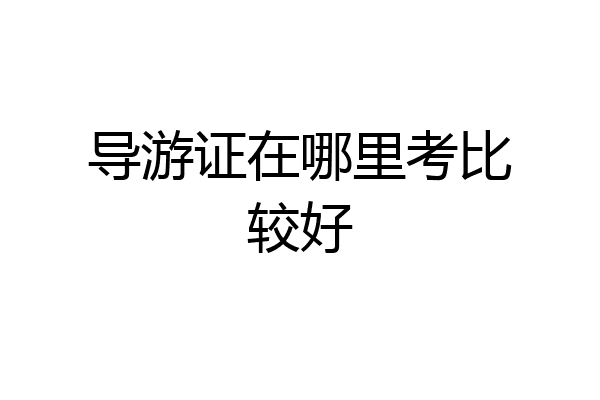 导游证在哪里考比较好