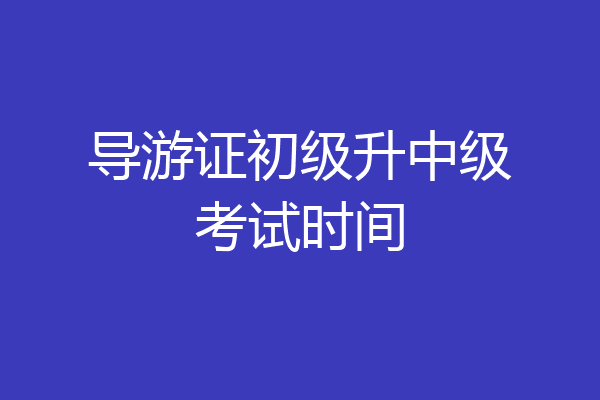 导游证初级升中级考试时间