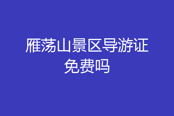 雁荡山景区导游证免费吗
