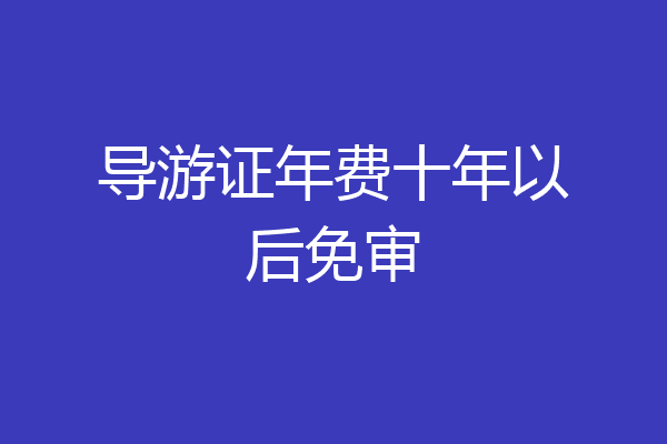 导游证年费十年以后免审