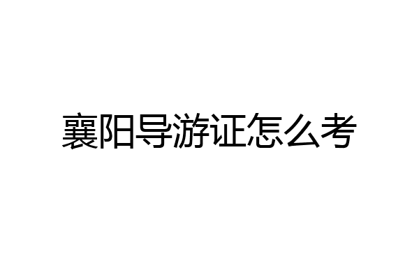 襄阳导游证怎么考