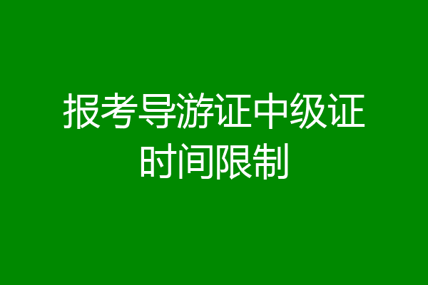 报考导游证中级证时间限制