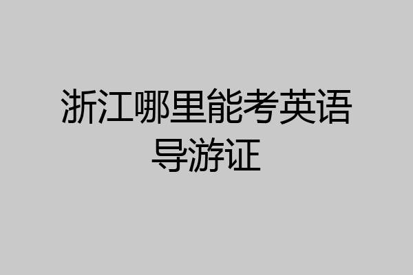 浙江哪里能考英语导游证