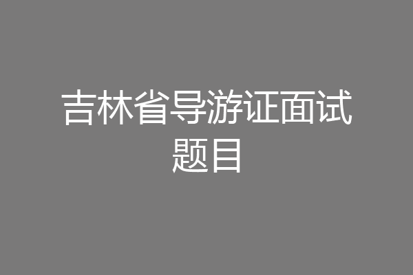 吉林省导游证面试题目