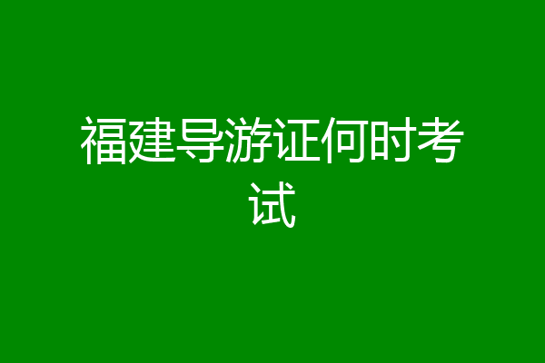 福建导游证何时考试