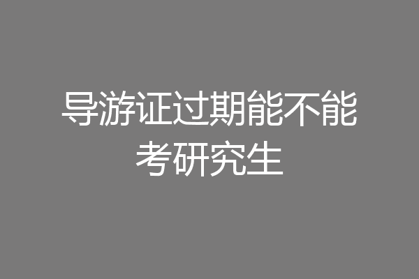 导游证过期能不能考研究生