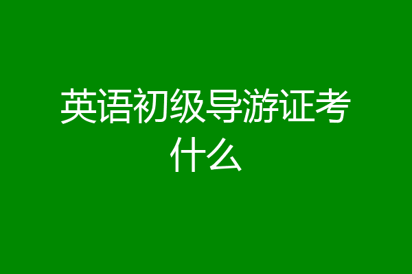 英语初级导游证考什么