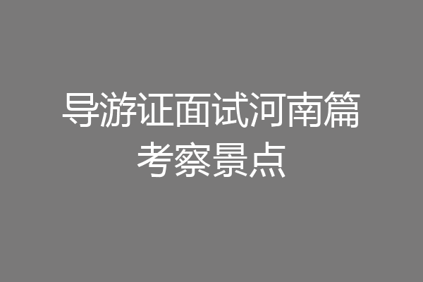 导游证面试河南篇考察景点