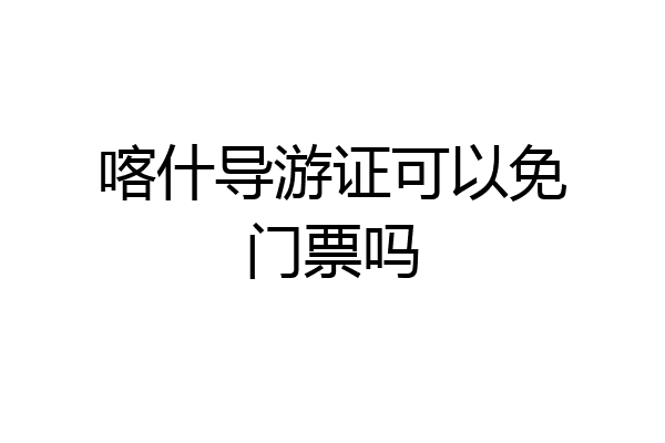 喀什导游证可以免门票吗