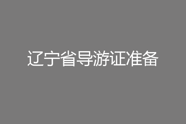 辽宁省导游证准备