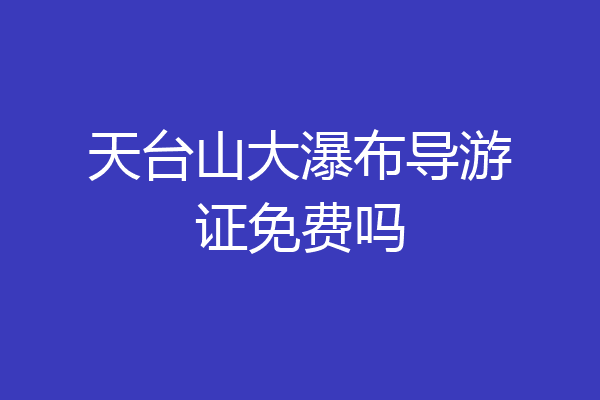 天台山大瀑布导游证免费吗
