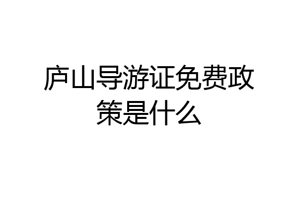 庐山导游证免费政策是什么