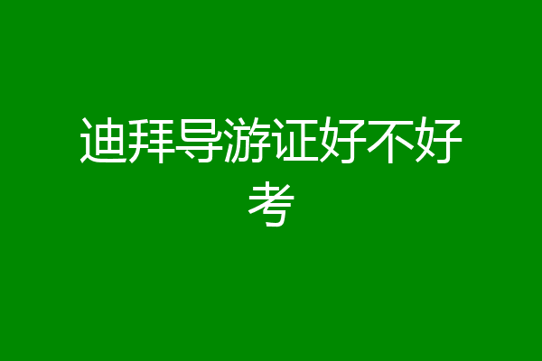 迪拜导游证好不好考