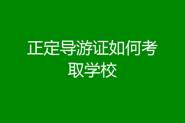 正定导游证如何考取学校
