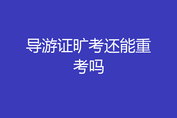 导游证旷考还能重考吗