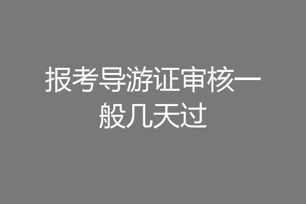 报考导游证审核一般几天过