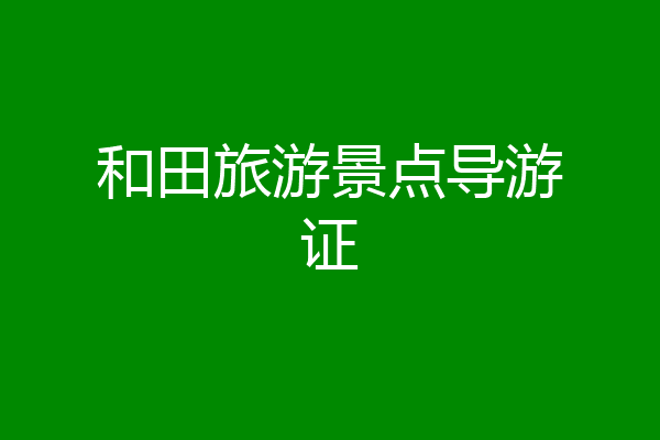 和田旅游景点导游证