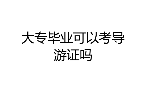 大专毕业可以考导游证吗