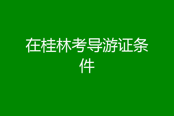 在桂林考导游证条件
