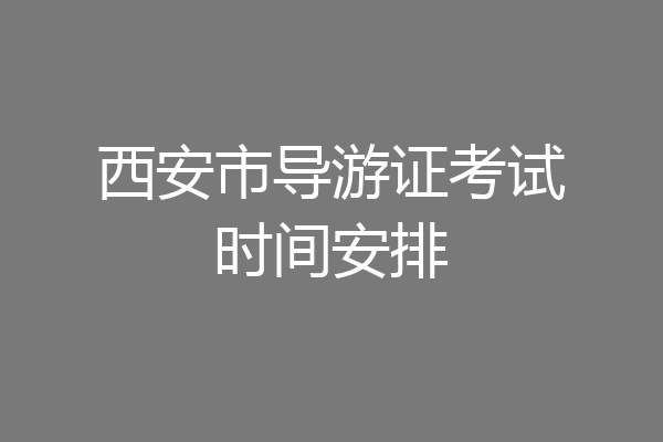 西安市导游证考试时间安排