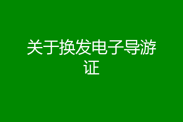关于换发电子导游证