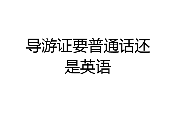 导游证要普通话还是英语