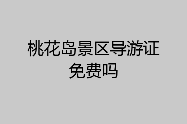 桃花岛景区导游证免费吗