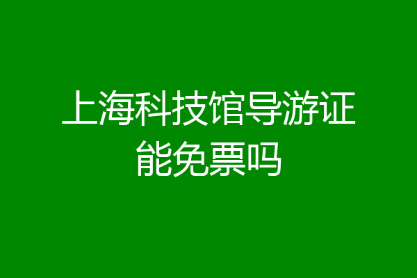 上海科技馆导游证能免票吗