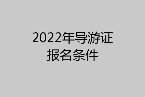 2022年导游证报名条件