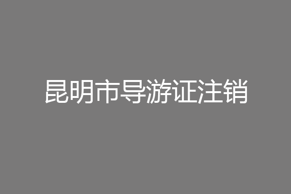 昆明市导游证注销