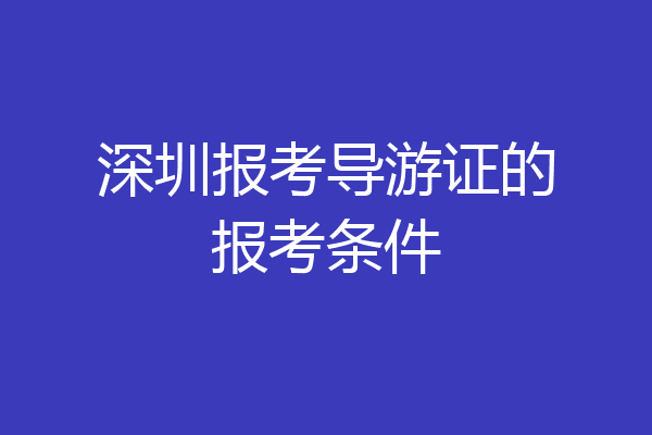 深圳报考导游证的报考条件