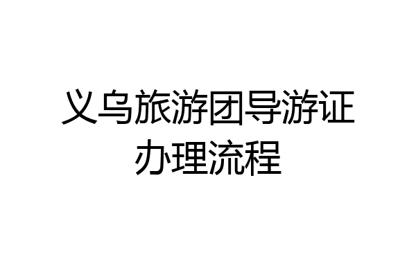 义乌旅游团导游证办理流程