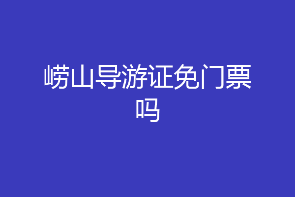 崂山导游证免门票吗
