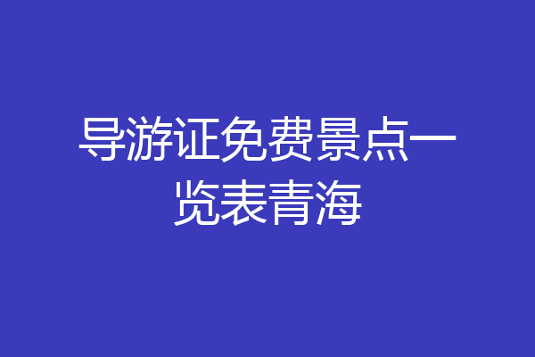 导游证免费景点一览表青海