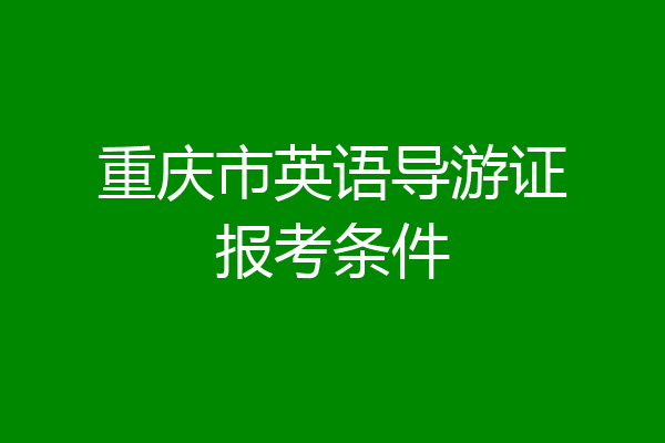 重庆市英语导游证报考条件