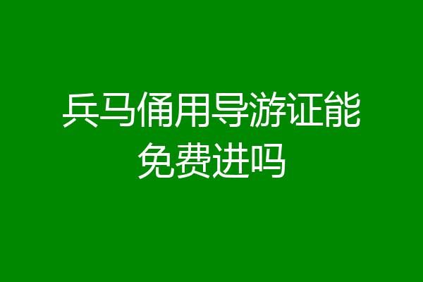 兵马俑用导游证能免费进吗