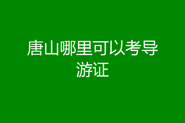 唐山哪里可以考导游证