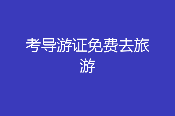 考导游证免费去旅游